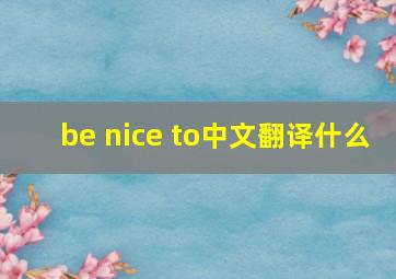 be nice to中文翻译什么